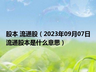 股本 流通股（2023年09月07日流通股本是什么意思）