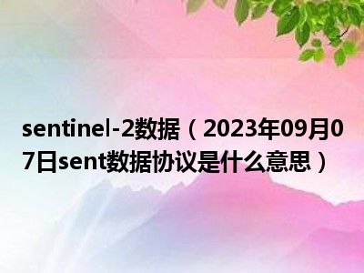 sentinel-2数据（2023年09月07日sent数据协议是什么意思）