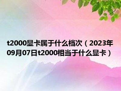 t2000显卡属于什么档次（2023年09月07日t2000相当于什么显卡）