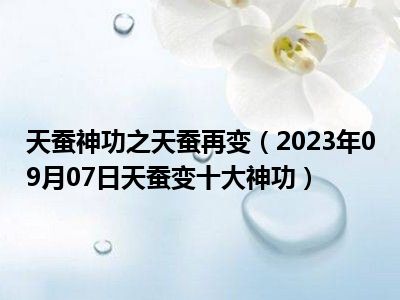 天蚕神功之天蚕再变（2023年09月07日天蚕变十大神功）