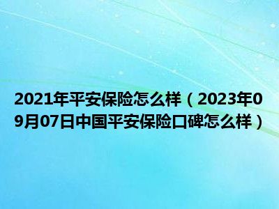 2021年平安保险怎么样（2023年09月07日中国平安保险口碑怎么样）