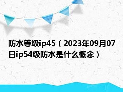 防水等级ip45（2023年09月07日ip54级防水是什么概念）