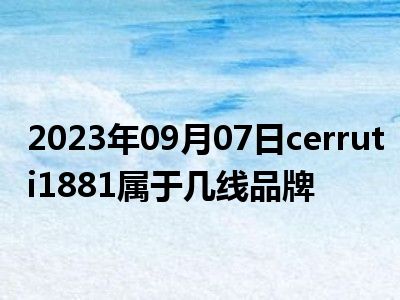 2023年09月07日cerruti1881属于几线品牌