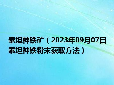 泰坦神铁矿（2023年09月07日泰坦神铁粉末获取方法）