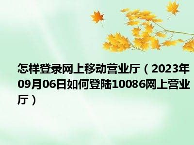 怎样登录网上移动营业厅（2023年09月06日如何登陆10086网上营业厅）