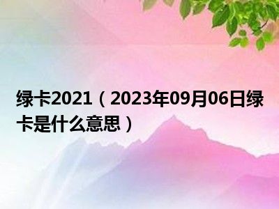 绿卡2021（2023年09月06日绿卡是什么意思）