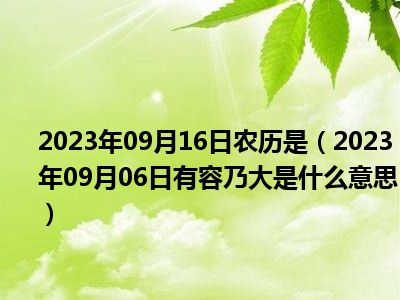 2023年09月16日农历是（2023年09月06日有容乃大是什么意思）