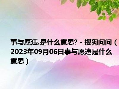 事与愿违.是什么意思  - 搜狗问问（2023年09月06日事与愿违是什么意思）