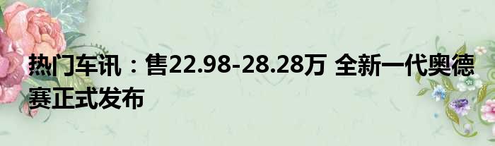 热门车讯：售22.98-28.28万 全新一代奥德赛正式发布