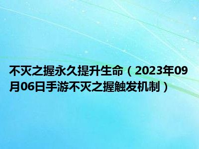 不灭之握永久提升生命（2023年09月06日手游不灭之握触发机制）