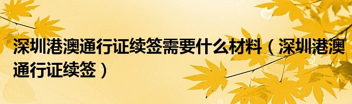 深圳港澳通行证续签需要什么材料（深圳港澳通行证续签）