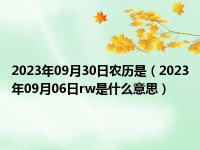 2023年09月30日农历是（2023年09月06日rw是什么意思）