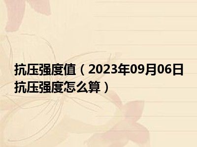 抗压强度值（2023年09月06日抗压强度怎么算）