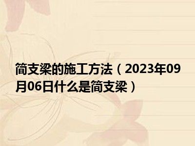 简支梁的施工方法（2023年09月06日什么是简支梁）