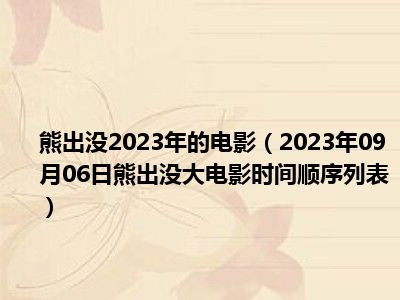 熊出没2023年的电影（2023年09月06日熊出没大电影时间顺序列表）