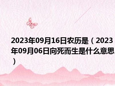 2023年09月16日农历是（2023年09月06日向死而生是什么意思）