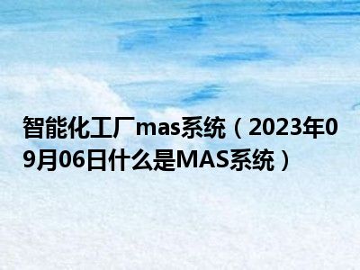 智能化工厂mas系统（2023年09月06日什么是MAS系统）