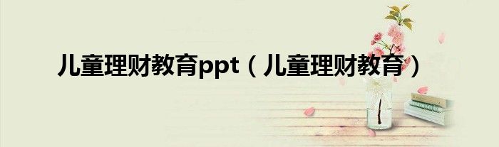  儿童理财教育ppt（儿童理财教育）