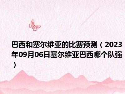 巴西和塞尔维亚的比赛预测（2023年09月06日塞尔维亚巴西哪个队强）