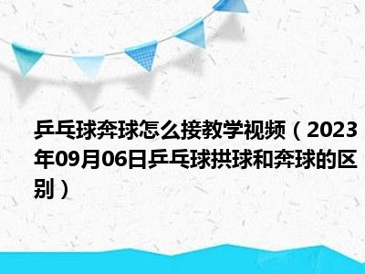 乒乓球奔球怎么接教学视频（2023年09月06日乒乓球拱球和奔球的区别）