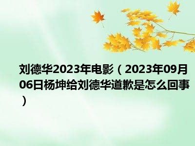 刘德华2023年电影（2023年09月06日杨坤给刘德华道歉是怎么回事）