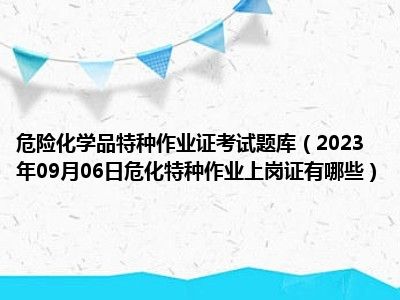 危险化学品特种作业证考试题库（2023年09月06日危化特种作业上岗证有哪些）