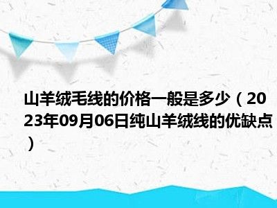 山羊绒毛线的价格一般是多少（2023年09月06日纯山羊绒线的优缺点）