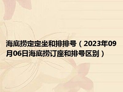 海底捞定定坐和排排号（2023年09月06日海底捞订座和排号区别）