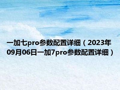 一加七pro参数配置详细（2023年09月06日一加7pro参数配置详细）