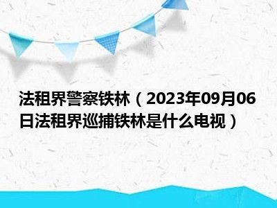 法租界警察铁林（2023年09月06日法租界巡捕铁林是什么电视）