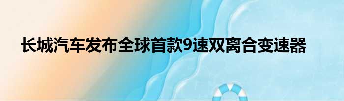 长城汽车发布全球首款9速双离合变速器