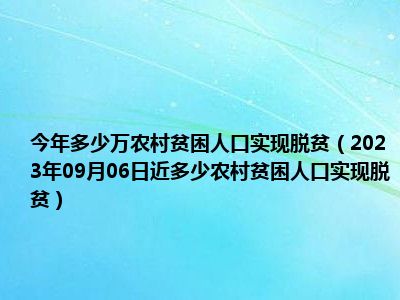 今年多少万农村贫困人口实现脱贫（2023年09月06日近多少农村贫困人口实现脱贫）