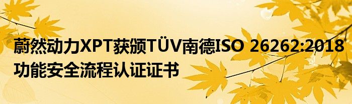 蔚然动力XPT获颁TÜV南德ISO 26262:2018功能安全流程认证证书