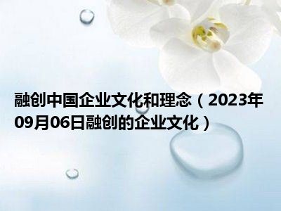 融创中国企业文化和理念（2023年09月06日融创的企业文化）