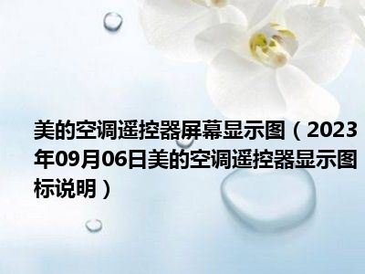 美的空调遥控器屏幕显示图（2023年09月06日美的空调遥控器显示图标说明）