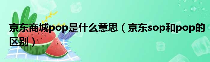 京东商城pop是什么意思（京东sop和pop的区别）