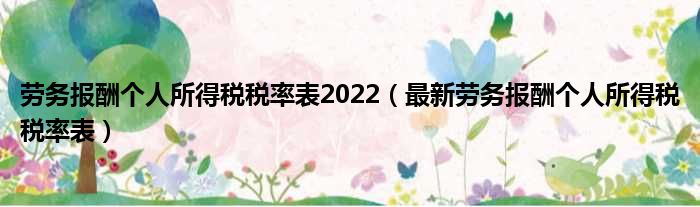 劳务报酬个人所得税税率表2022（最新劳务报酬个人所得税税率表）