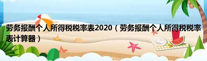 劳务报酬个人所得税税率表2020（劳务报酬个人所得税税率表计算器）