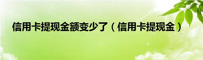  信用卡提现金额变少了（信用卡提现金）