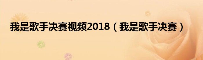  我是歌手决赛视频2018（我是歌手决赛）