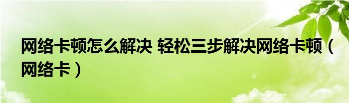  网络卡顿怎么解决 轻松三步解决网络卡顿（网络卡）