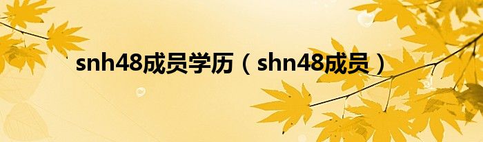 snh48成员学历（shn48成员）