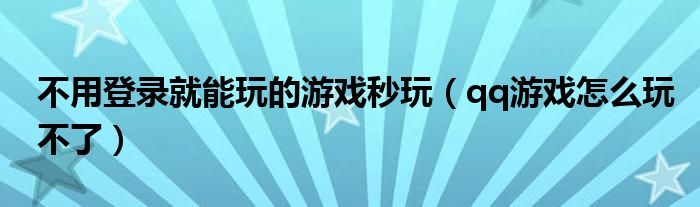  不用登录就能玩的游戏秒玩（qq游戏怎么玩不了）