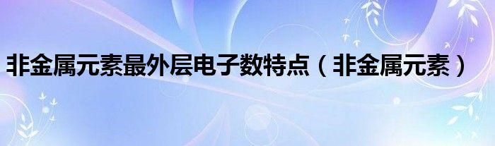  非金属元素最外层电子数特点（非金属元素）