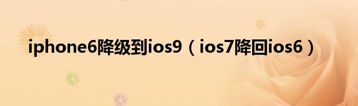  iphone6降级到ios9（ios7降回ios6）