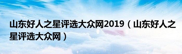  山东好人之星评选大众网2019（山东好人之星评选大众网）