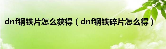  dnf钢铁片怎么获得（dnf钢铁碎片怎么得）