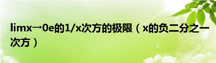  limx→0e的1/x次方的极限（x的负二分之一次方）