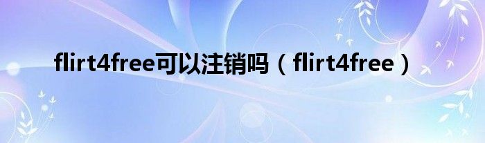  flirt4free可以注销吗（flirt4free）