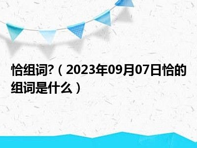 恰组词 （2023年09月07日恰的组词是什么）